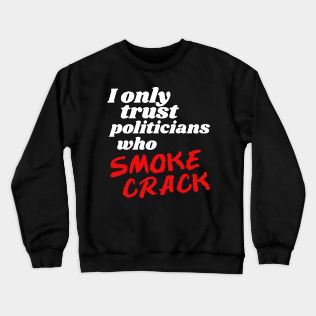 I Only Trust Politicians Who Smoke Crack Crewneck Sweatshirt by darklordpug